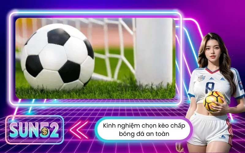 Kinh nghiệm chọn kèo chấp bóng đá an toàn