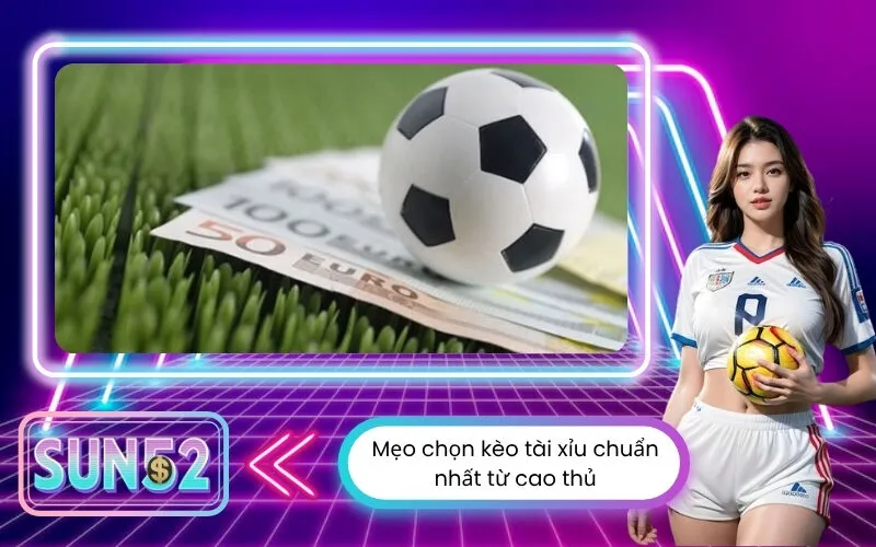Mẹo chọn kèo tài xỉu chuẩn nhất từ cao thủ