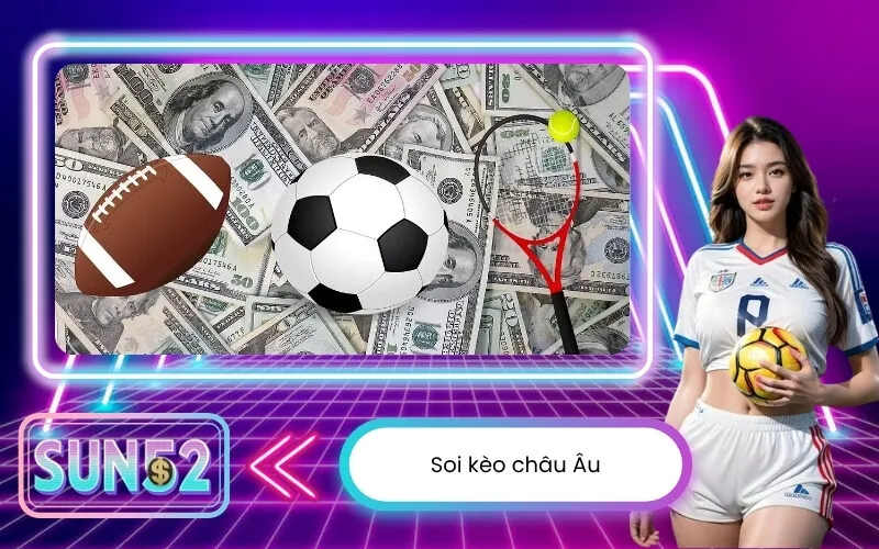 Soi kèo châu Âu với hướng dẫn chi tiết cách đặt cược hiệu quả