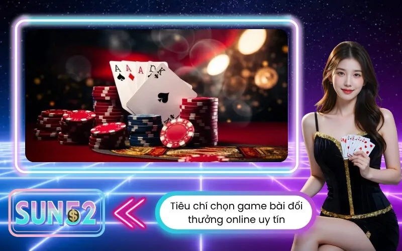Tiêu chí chọn game bài đổi thưởng online uy tín